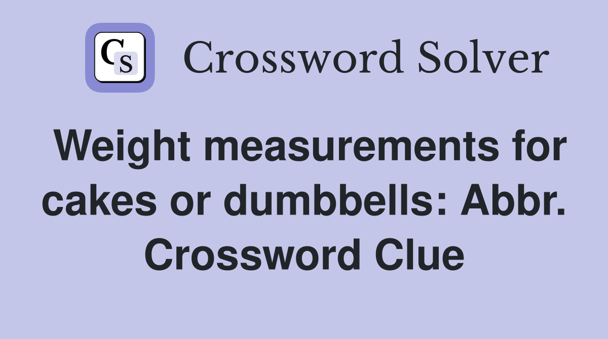 Weight measurements for cakes or dumbbells Abbr. Crossword Clue